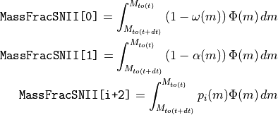\texttt{MassFracSNII[0]}   = \int^{M_{to(t)}}_{M_{to(t+dt)}}  \left(1-\omega(m)\right) \Phi(m)\,dm

\texttt{MassFracSNII[1]}   = \int^{M_{to(t)}}_{M_{to(t+dt)}}  \left(1-\alpha(m)\right) \Phi(m)\,dm

\texttt{MassFracSNII[i+2]} = \int^{M_{to(t)}}_{M_{to(t+dt)}}  p_i(m) \Phi(m)\,dm